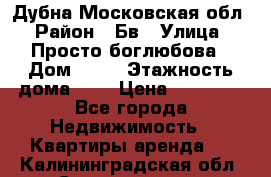 Дубна Московская обл › Район ­ Бв › Улица ­ Просто боглюбова › Дом ­ 45 › Этажность дома ­ 9 › Цена ­ 30 000 - Все города Недвижимость » Квартиры аренда   . Калининградская обл.,Светлогорск г.